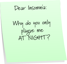Dear Insomnia Why Do You Plague Me